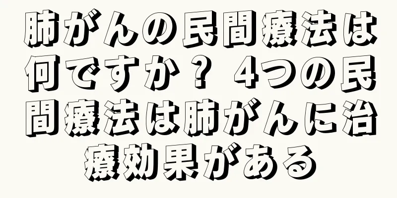 肺がんの民間療法は何ですか？ 4つの民間療法は肺がんに治療効果がある