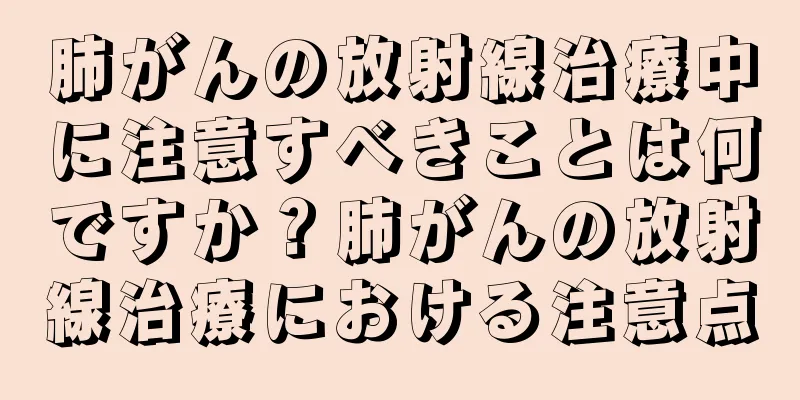 肺がんの放射線治療中に注意すべきことは何ですか？肺がんの放射線治療における注意点