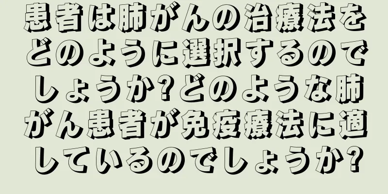 患者は肺がんの治療法をどのように選択するのでしょうか?どのような肺がん患者が免疫療法に適しているのでしょうか?