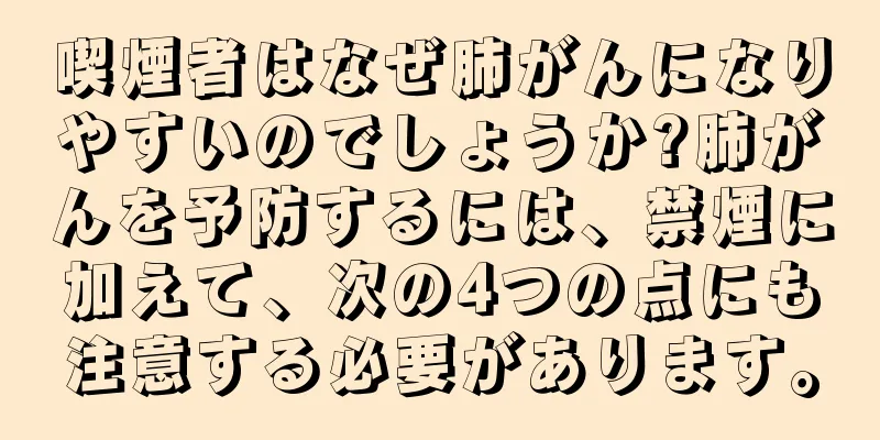 喫煙者はなぜ肺がんになりやすいのでしょうか?肺がんを予防するには、禁煙に加えて、次の4つの点にも注意する必要があります。