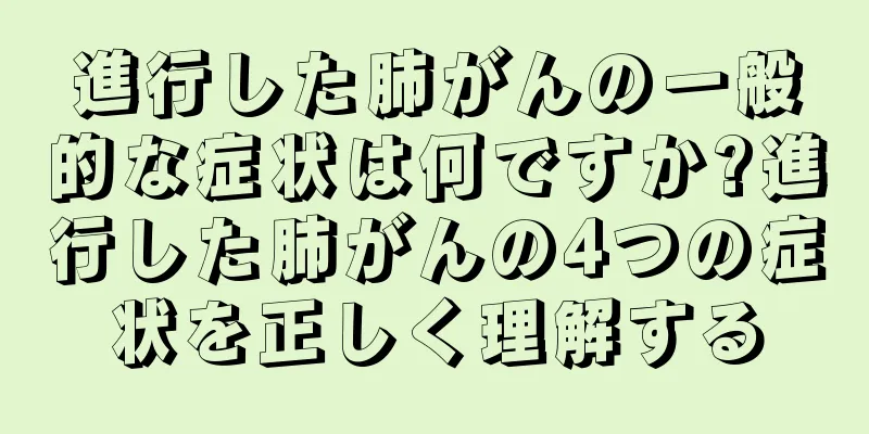 進行した肺がんの一般的な症状は何ですか?進行した肺がんの4つの症状を正しく理解する