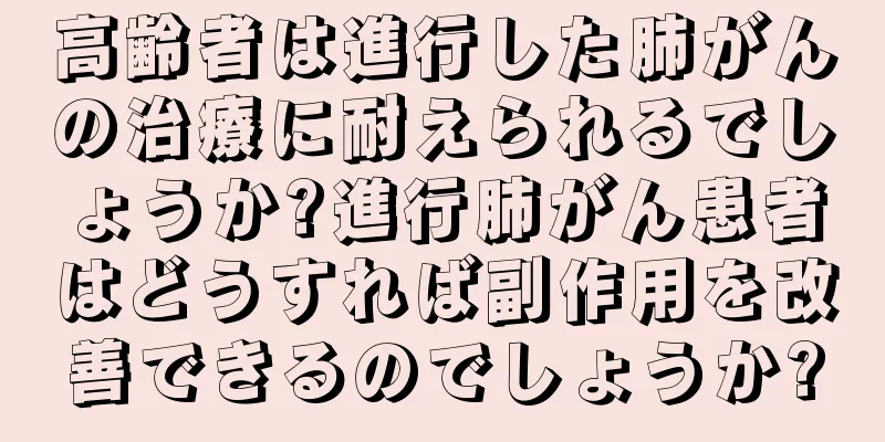 高齢者は進行した肺がんの治療に耐えられるでしょうか?進行肺がん患者はどうすれば副作用を改善できるのでしょうか?