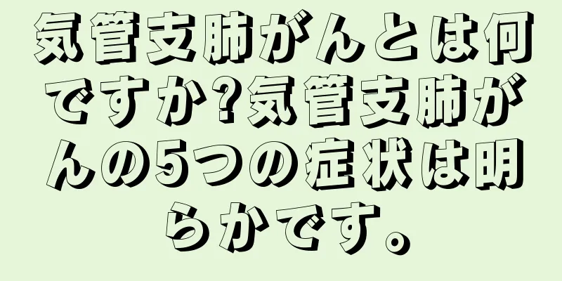 気管支肺がんとは何ですか?気管支肺がんの5つの症状は明らかです。
