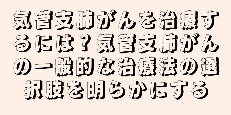 気管支肺がんを治療するには？気管支肺がんの一般的な治療法の選択肢を明らかにする