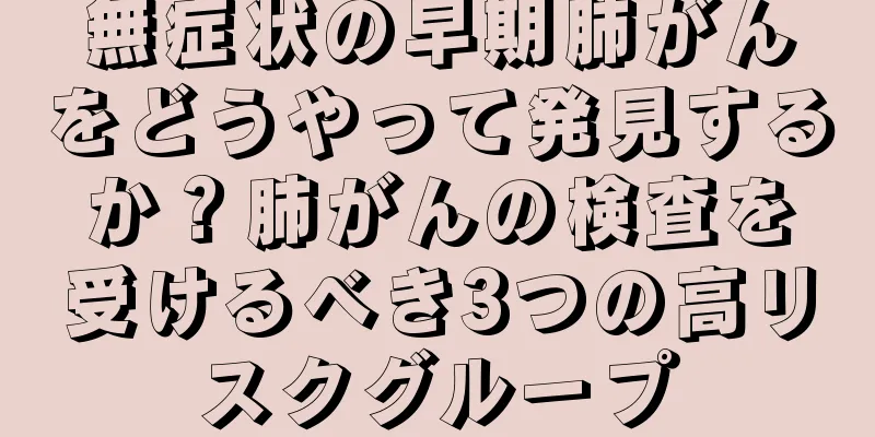無症状の早期肺がんをどうやって発見するか？肺がんの検査を受けるべき3つの高リスクグループ