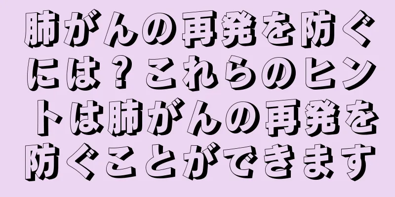 肺がんの再発を防ぐには？これらのヒントは肺がんの再発を防ぐことができます