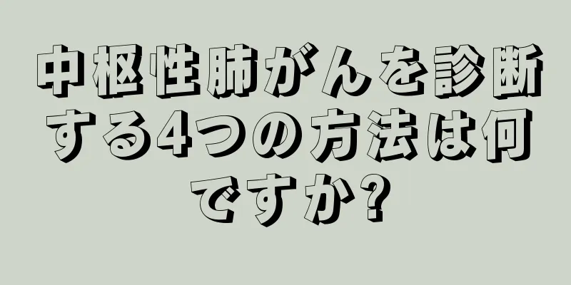 中枢性肺がんを診断する4つの方法は何ですか?
