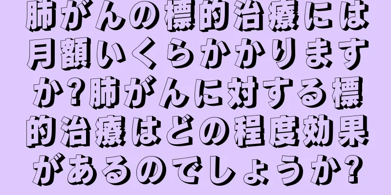 肺がんの標的治療には月額いくらかかりますか?肺がんに対する標的治療はどの程度効果があるのでしょうか?