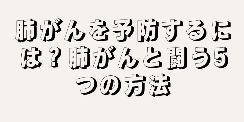 肺がんを予防するには？肺がんと闘う5つの方法