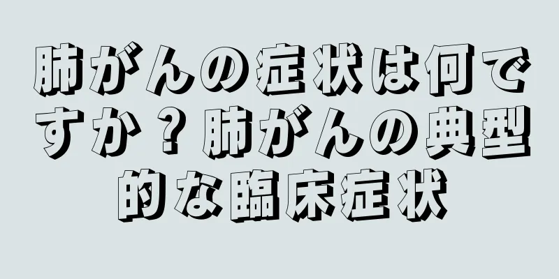 肺がんの症状は何ですか？肺がんの典型的な臨床症状
