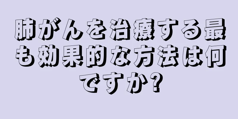 肺がんを治療する最も効果的な方法は何ですか?