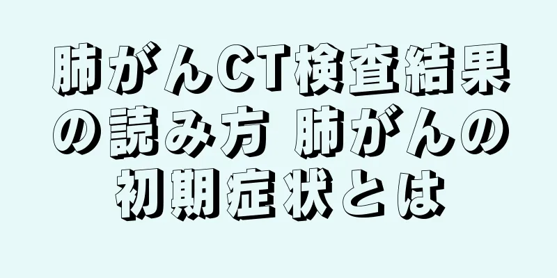肺がんCT検査結果の読み方 肺がんの初期症状とは