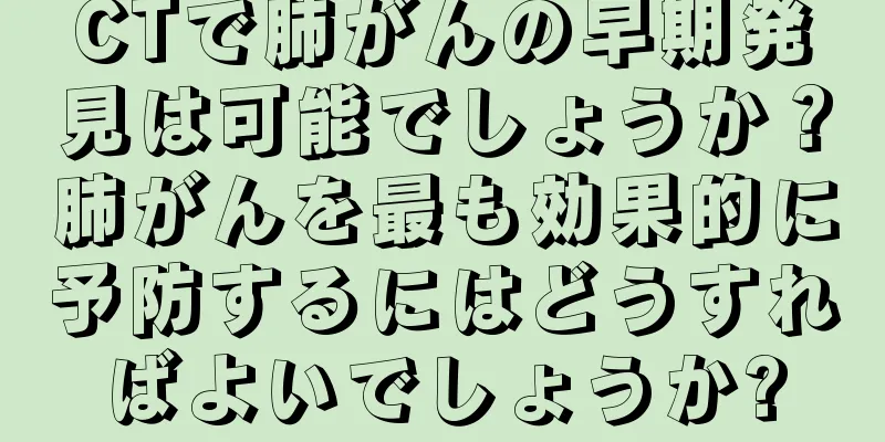 CTで肺がんの早期発見は可能でしょうか？肺がんを最も効果的に予防するにはどうすればよいでしょうか?