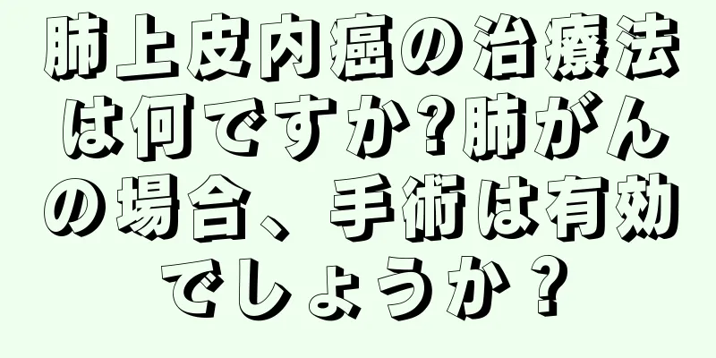 肺上皮内癌の治療法は何ですか?肺がんの場合、手術は有効でしょうか？