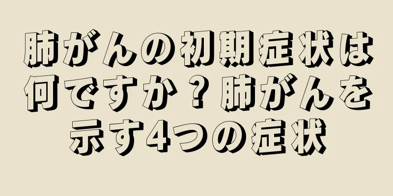 肺がんの初期症状は何ですか？肺がんを示す4つの症状