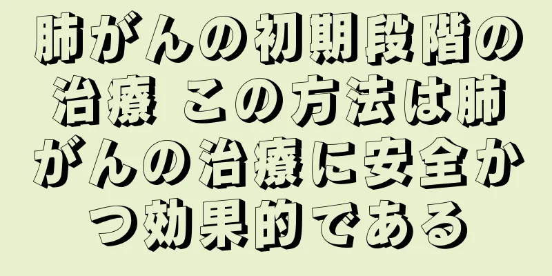 肺がんの初期段階の治療 この方法は肺がんの治療に安全かつ効果的である