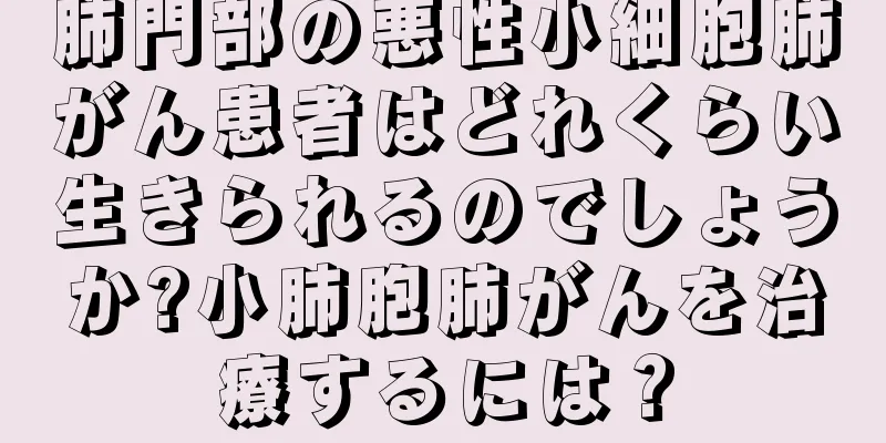 肺門部の悪性小細胞肺がん患者はどれくらい生きられるのでしょうか?小肺胞肺がんを治療するには？