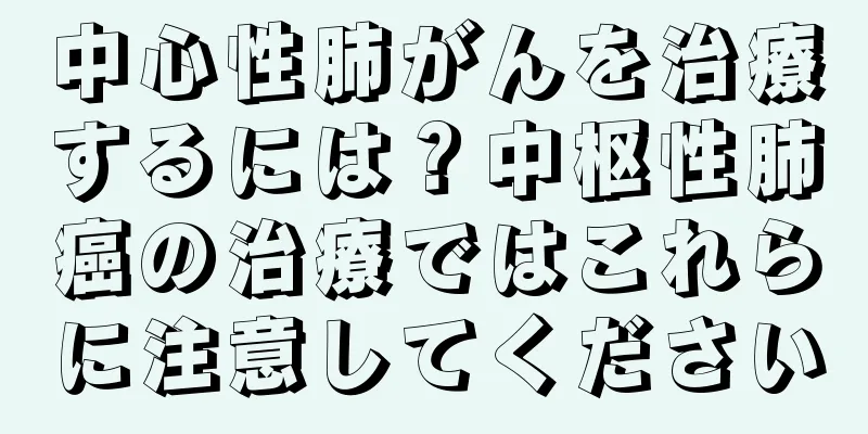 中心性肺がんを治療するには？中枢性肺癌の治療ではこれらに注意してください