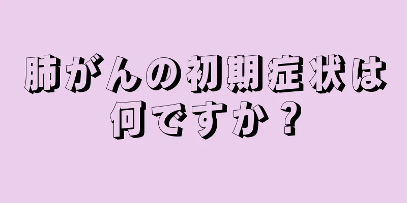 肺がんの初期症状は何ですか？