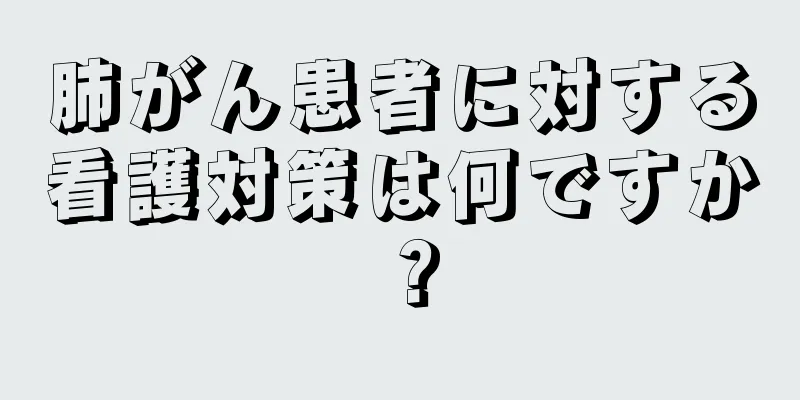 肺がん患者に対する看護対策は何ですか？