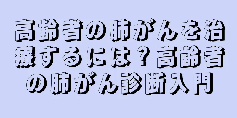 高齢者の肺がんを治療するには？高齢者の肺がん診断入門