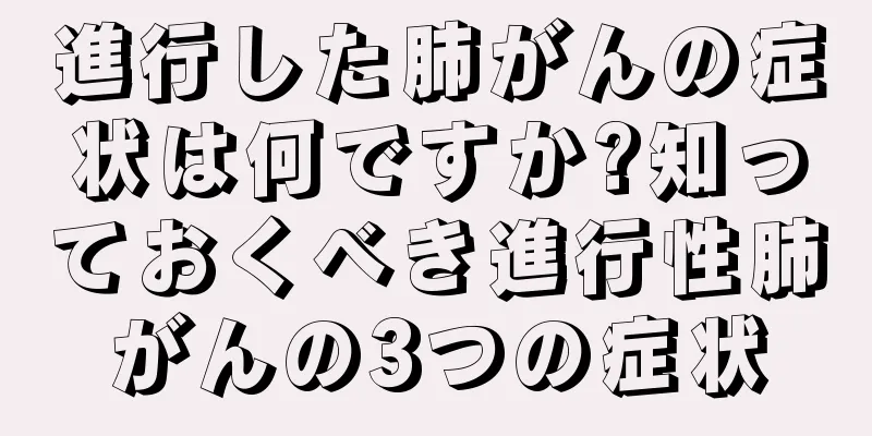進行した肺がんの症状は何ですか?知っておくべき進行性肺がんの3つの症状