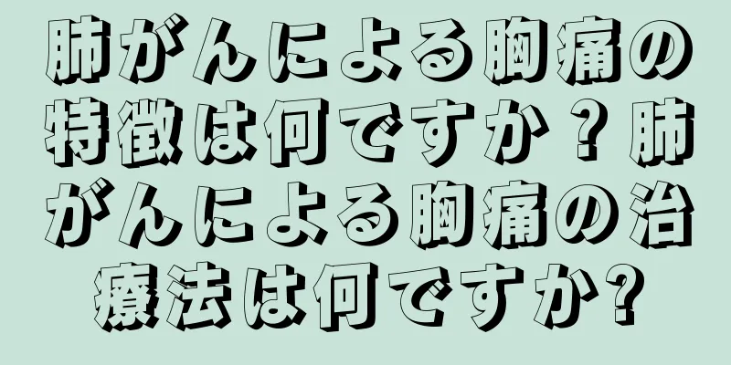肺がんによる胸痛の特徴は何ですか？肺がんによる胸痛の治療法は何ですか?