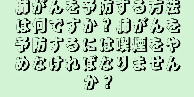 肺がんを予防する方法は何ですか？肺がんを予防するには喫煙をやめなければなりませんか？