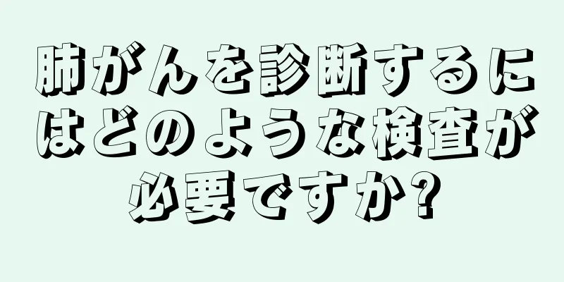 肺がんを診断するにはどのような検査が必要ですか?