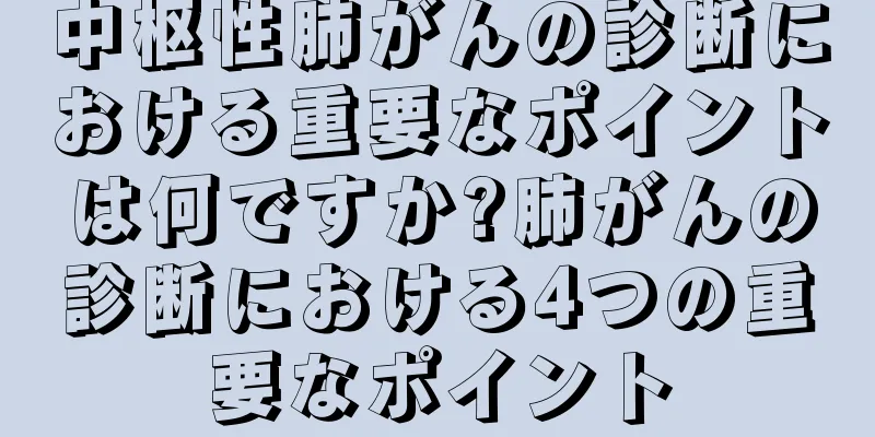 中枢性肺がんの診断における重要なポイントは何ですか?肺がんの診断における4つの重要なポイント