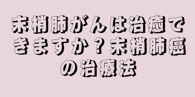 末梢肺がんは治癒できますか？末梢肺癌の治療法