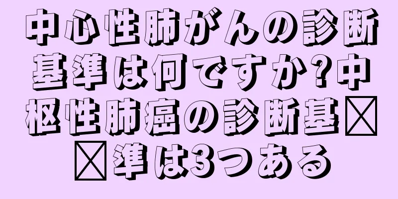 中心性肺がんの診断基準は何ですか?中枢性肺癌の診断基​​準は3つある