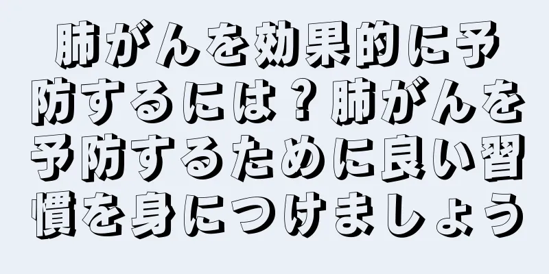 肺がんを効果的に予防するには？肺がんを予防するために良い習慣を身につけましょう