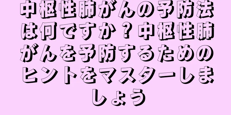 中枢性肺がんの予防法は何ですか？中枢性肺がんを予防するためのヒントをマスターしましょう
