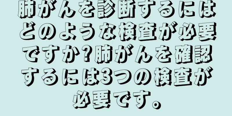 肺がんを診断するにはどのような検査が必要ですか?肺がんを確認するには3つの検査が必要です。