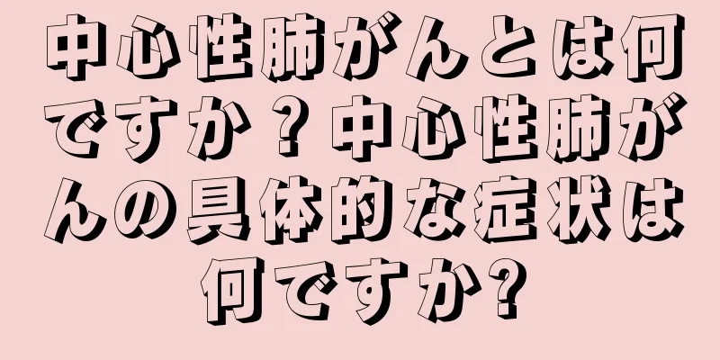 中心性肺がんとは何ですか？中心性肺がんの具体的な症状は何ですか?