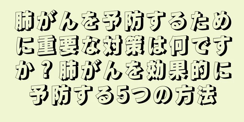 肺がんを予防するために重要な対策は何ですか？肺がんを効果的に予防する5つの方法