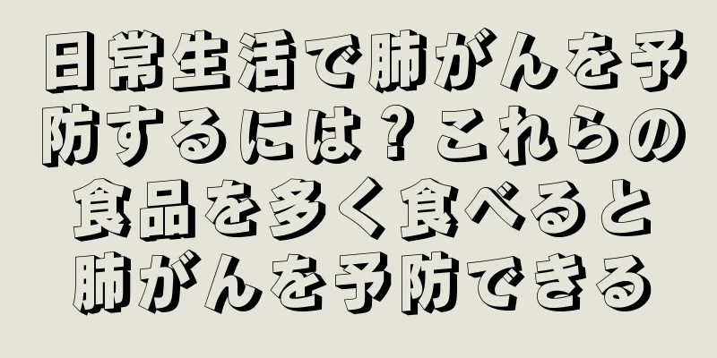 日常生活で肺がんを予防するには？これらの食品を多く食べると肺がんを予防できる