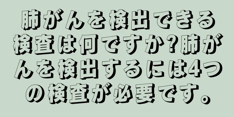 肺がんを検出できる検査は何ですか?肺がんを検出するには4つの検査が必要です。