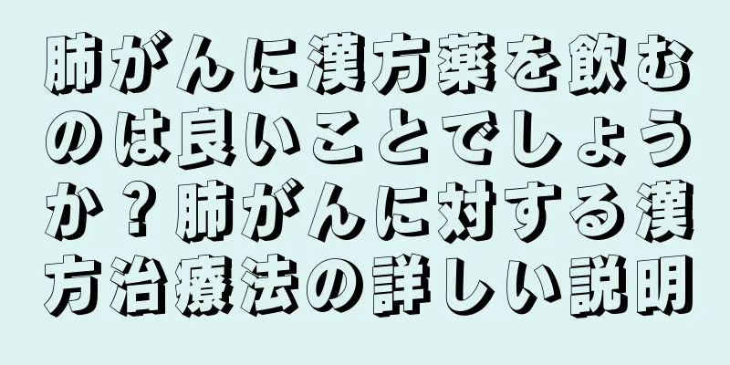 肺がんに漢方薬を飲むのは良いことでしょうか？肺がんに対する漢方治療法の詳しい説明