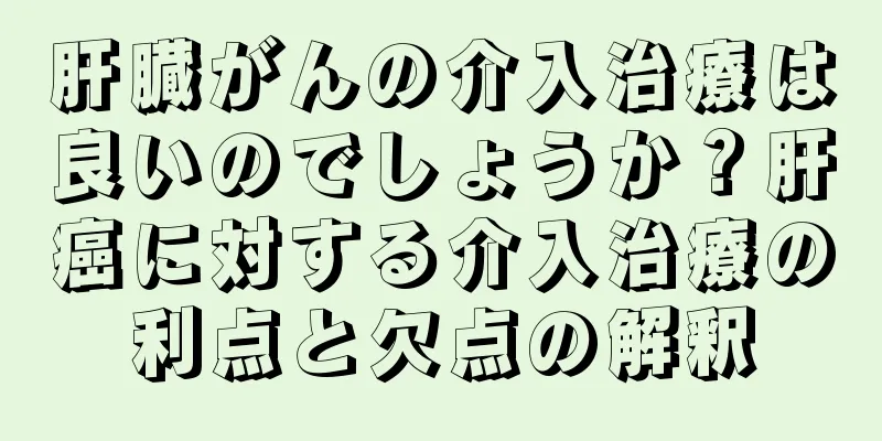 肝臓がんの介入治療は良いのでしょうか？肝癌に対する介入治療の利点と欠点の解釈
