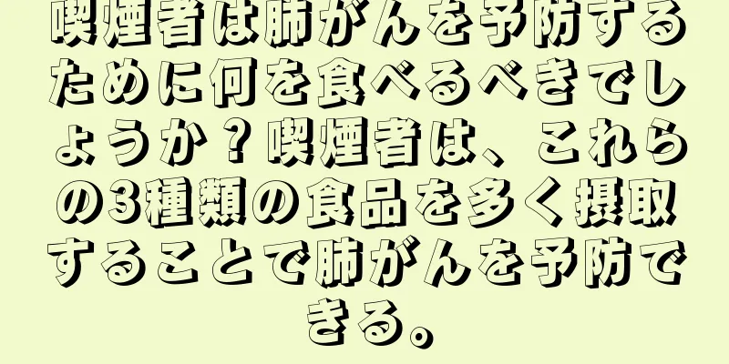 喫煙者は肺がんを予防するために何を食べるべきでしょうか？喫煙者は、これらの3種類の食品を多く摂取することで肺がんを予防できる。