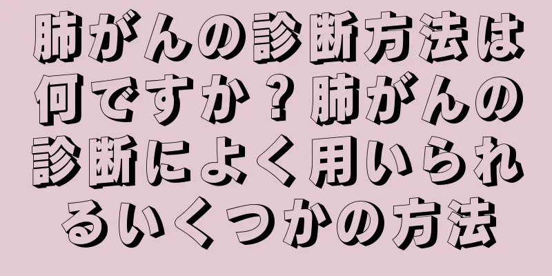 肺がんの診断方法は何ですか？肺がんの診断によく用いられるいくつかの方法