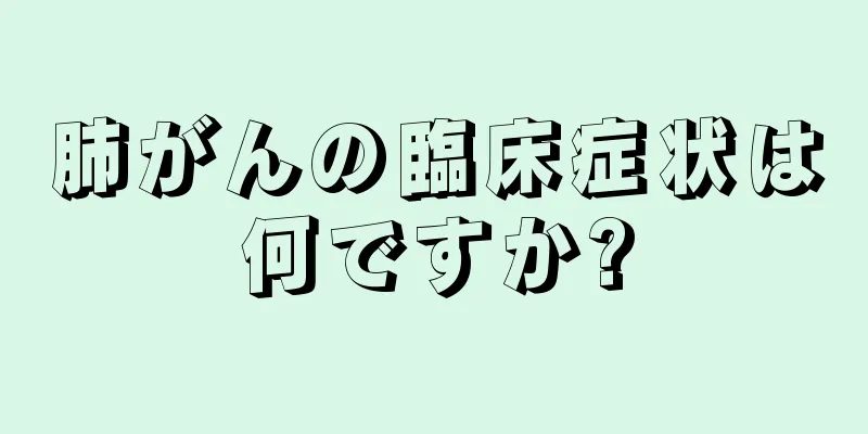 肺がんの臨床症状は何ですか?