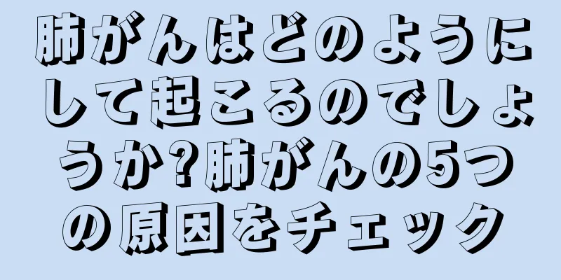 肺がんはどのようにして起こるのでしょうか?肺がんの5つの原因をチェック