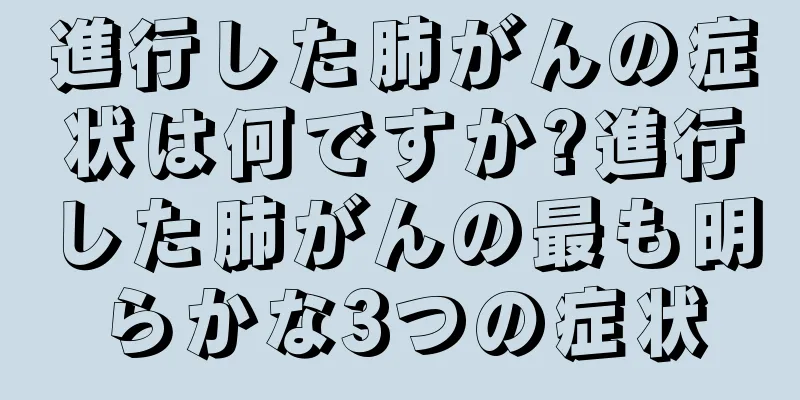 進行した肺がんの症状は何ですか?進行した肺がんの最も明らかな3つの症状