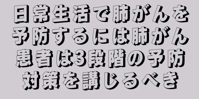 日常生活で肺がんを予防するには肺がん患者は3段階の予防対策を講じるべき