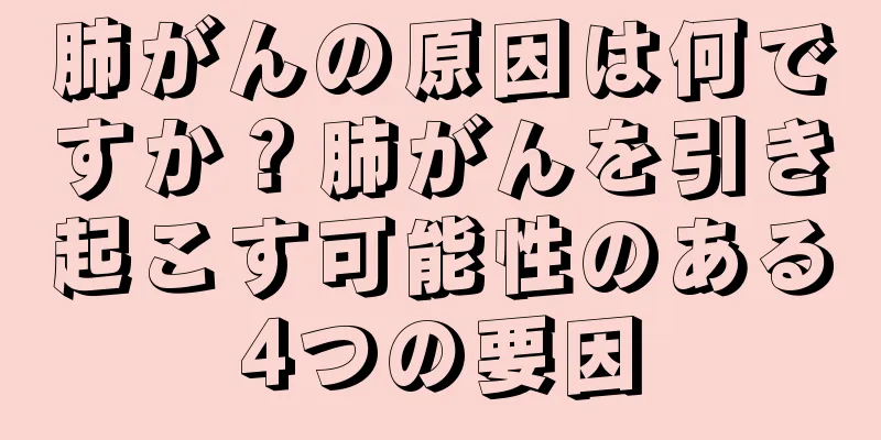 肺がんの原因は何ですか？肺がんを引き起こす可能性のある4つの要因