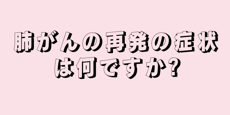 肺がんの再発の症状は何ですか?
