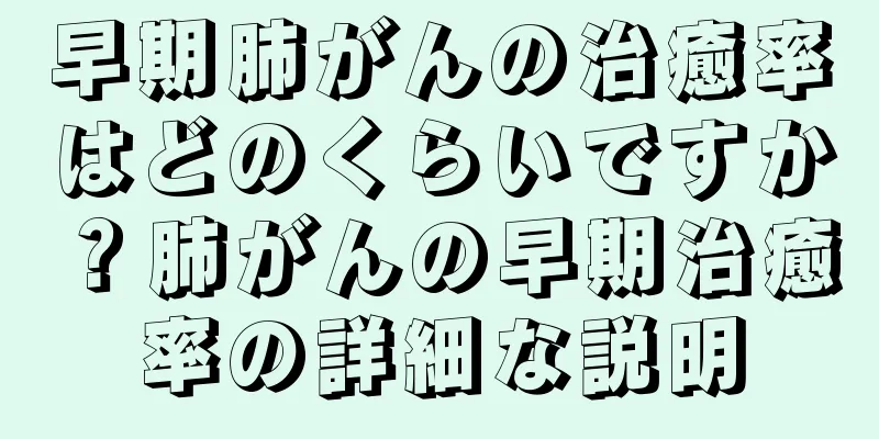 早期肺がんの治癒率はどのくらいですか？肺がんの早期治癒率の詳細な説明